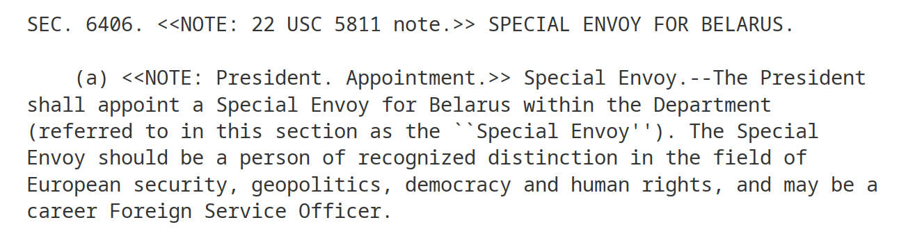 Special Envoy.--The President shall appoint a Special Envoy for Belarus within the Department (referred to in this section as the ``Special Envoy''). The Special Envoy should be a person of recognized distinction in the field of European security, geopolitics, democracy and human rights, and may be a career Foreign Service Officer.